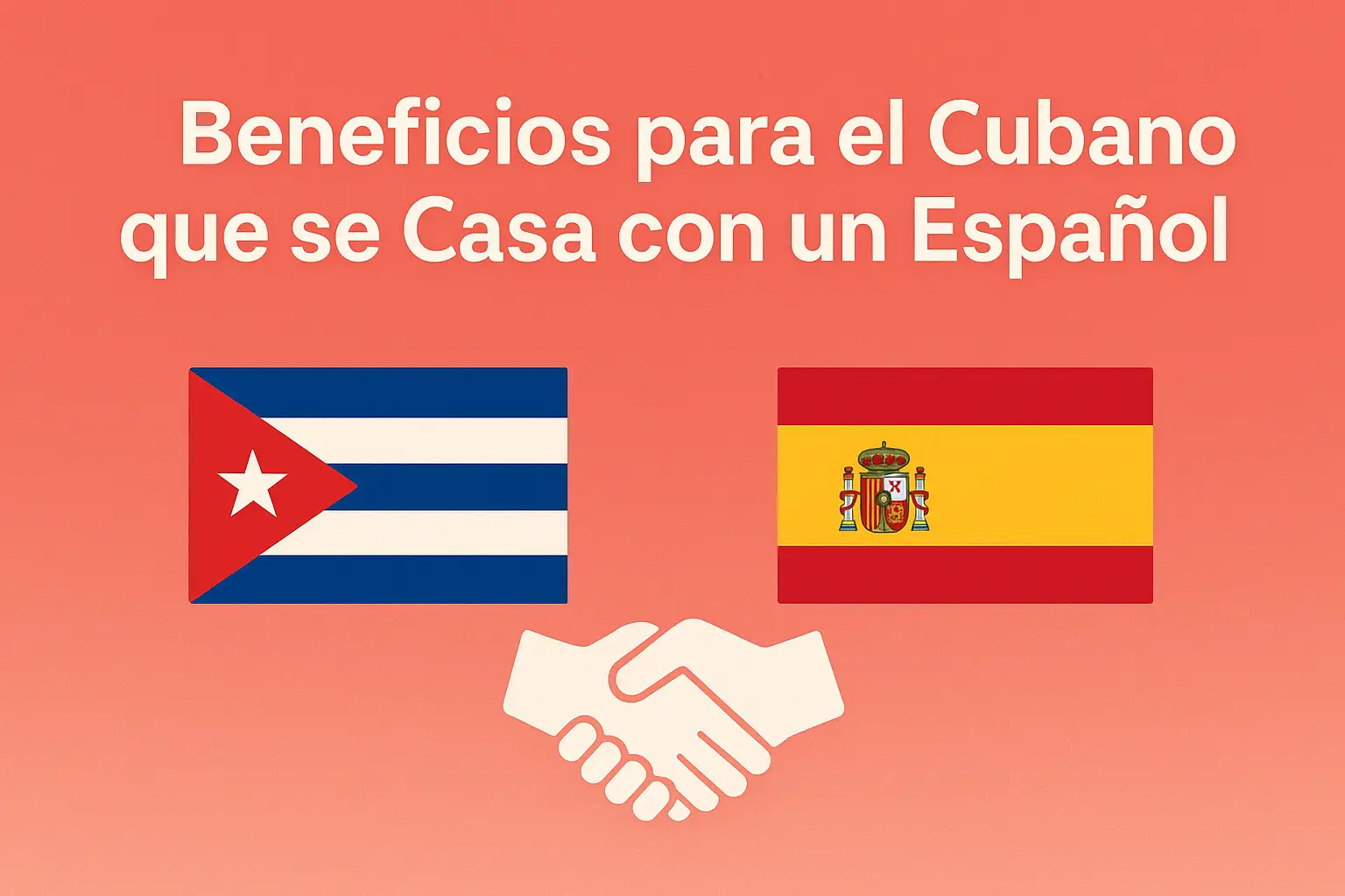 Beneficios para el Cubano que se Casa con un Español, fondo coral y banderas de Cuba y España con un ícono de apretón de manos en el centro, representando la unión legal y los beneficios de este matrimonio."  